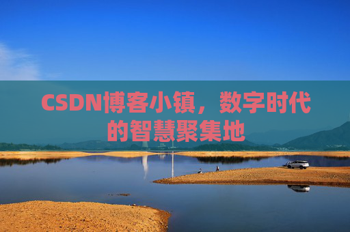 CSDN博客小镇,数字时代的智慧聚集地